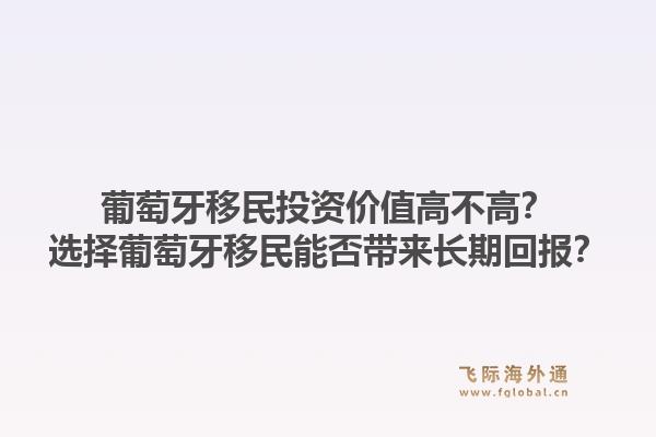 葡萄牙移民投资价值高不高？选择葡萄牙移民能否带来长期回报？1.jpg