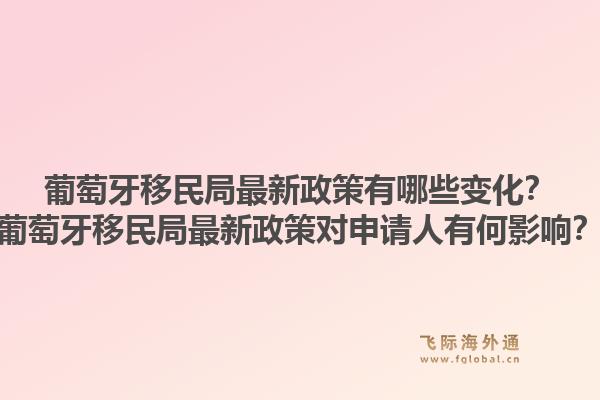 葡萄牙移民局最新政策有哪些变化?葡萄牙移民局最新政策对申请人有何影响?1.jpg