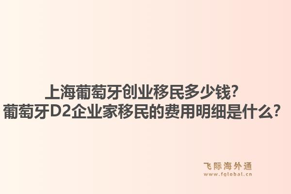 上海葡萄牙创业移民多少钱？葡萄牙D2企业家移民的费用明细是什么？1.jpg