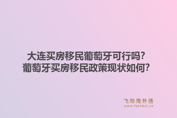 大连买房移民葡萄牙可行吗？葡萄牙买房移民政策现状如何？1.jpg
