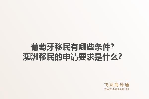 葡萄牙移民有哪些条件？澳洲移民的申请要求是什么？1.jpg