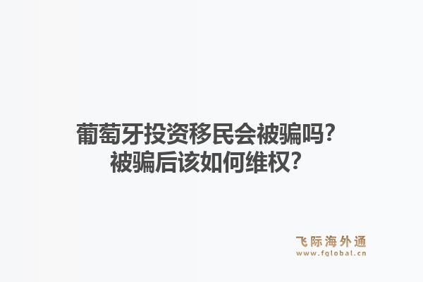 葡萄牙投资移民会被骗吗？被骗后该如何维权？1.jpg