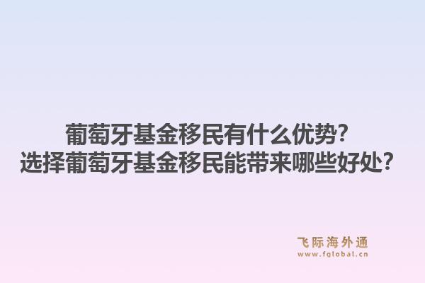 葡萄牙基金移民有什么优势？选择葡萄牙基金移民能带来哪些好处？