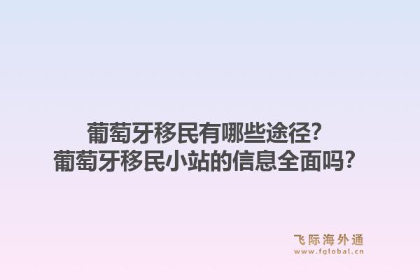 葡萄牙移民有哪些途径？葡萄牙移民小站的信息全面吗？1.jpg