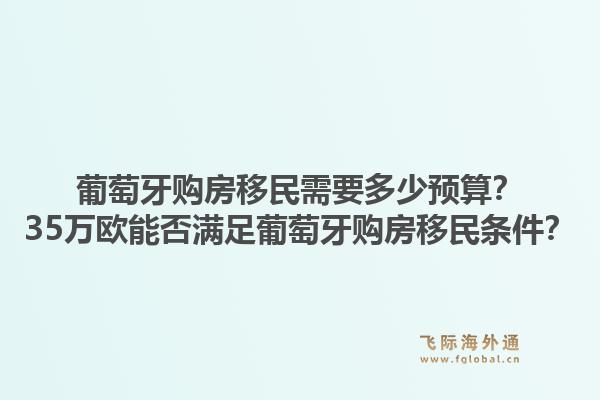 葡萄牙购房移民需要多少预算？35万欧能否满足葡萄牙购房移民条件？1.jpg