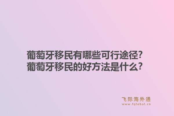 葡萄牙移民有哪些可行途径？葡萄牙移民的好方法是什么？1.jpg