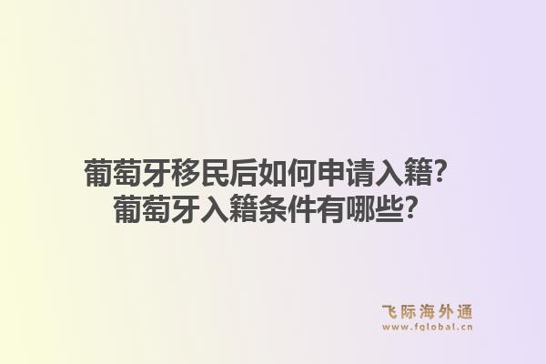 葡萄牙移民后如何申请入籍？葡萄牙入籍条件有哪些？1.jpg