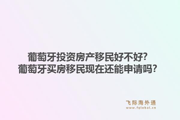葡萄牙投资房产移民好不好？葡萄牙买房移民现在还能申请吗？