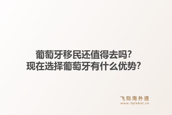 葡萄牙移民还值得去吗？现在选择葡萄牙有什么优势？