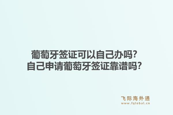 葡萄牙签证可以自己办吗？自己申请葡萄牙签证靠谱吗？1.jpg