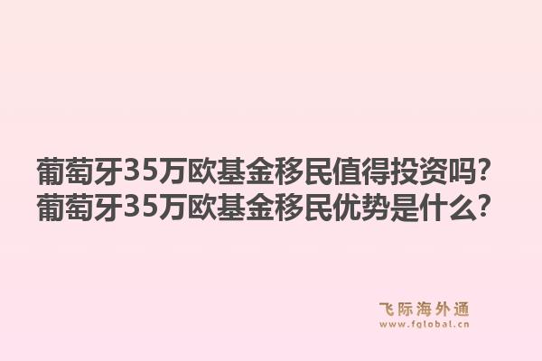 葡萄牙35万欧基金移民值得投资吗？葡萄牙35万欧基金移民优势是什么？1.jpg