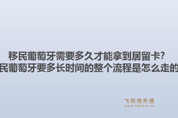 移民葡萄牙需要多久才能拿到居留卡？移民葡萄牙要多长时间的整个流程是怎么走的？