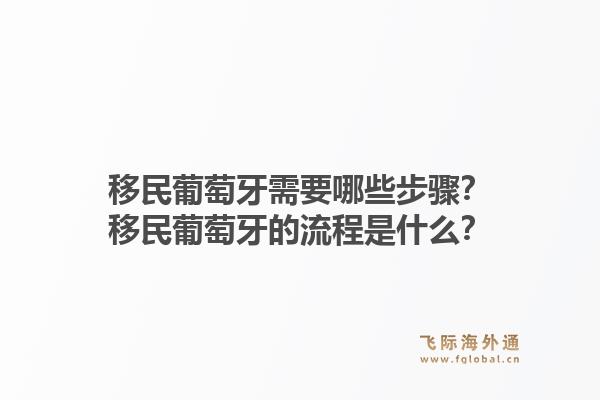 移民葡萄牙需要哪些步骤？移民葡萄牙的流程是什么？1.jpg