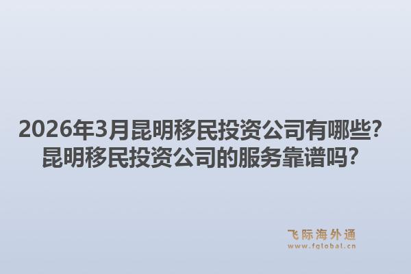 2026年3月昆明移民投资公司有哪些？昆明移民投资公司的服务靠谱吗？1.jpg