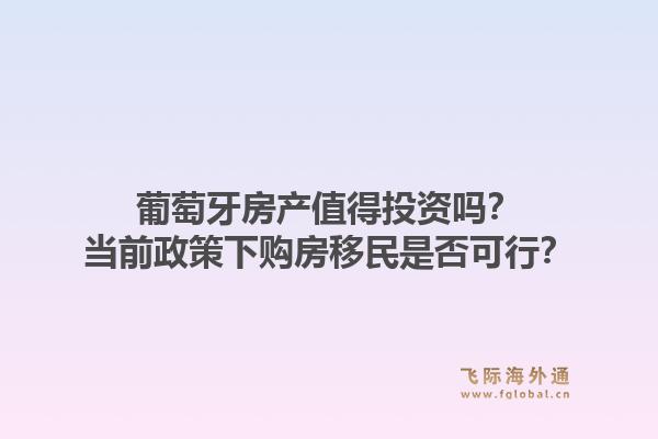 葡萄牙房产值得投资吗？当前政策下购房移民是否可行？