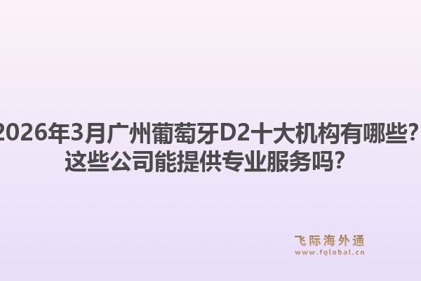 2026年3月广州葡萄牙D2十大机构有哪些？这些公司能提供专业服务吗？1.jpg