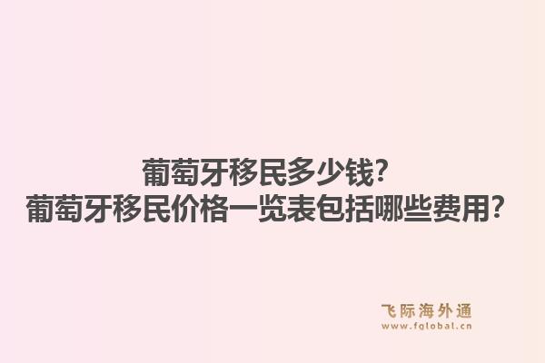 葡萄牙移民多少钱？葡萄牙移民价格一览表包括哪些费用？