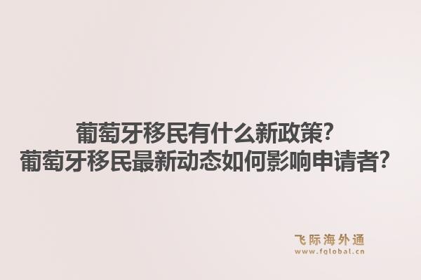 葡萄牙移民有什么新政策？葡萄牙移民最新动态如何影响申请者？1.jpg
