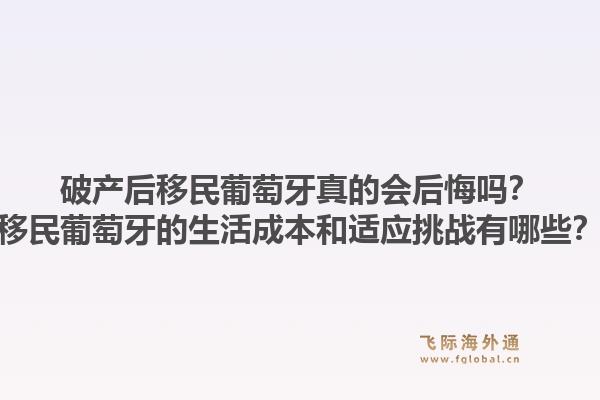 破产后移民葡萄牙真的会后悔吗？移民葡萄牙的生活成本和适应挑战有哪些？1.jpg
