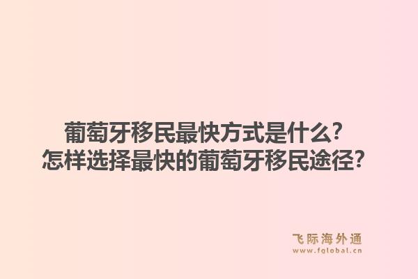 葡萄牙移民最快方式是什么？怎样选择最快的葡萄牙移民途径？1.jpg