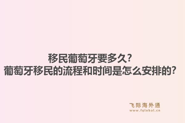 移民葡萄牙要多久?葡萄牙移民的流程和时间是怎么安排的?1.jpg