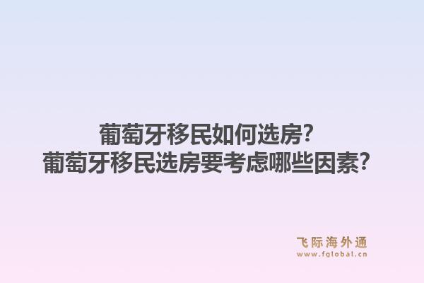 葡萄牙移民如何选房?葡萄牙移民选房要考虑哪些因素?1.jpg