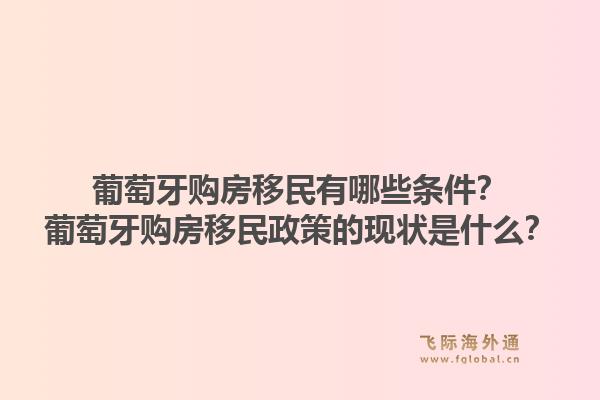 葡萄牙购房移民有哪些条件？葡萄牙购房移民政策的现状是什么？1.jpg
