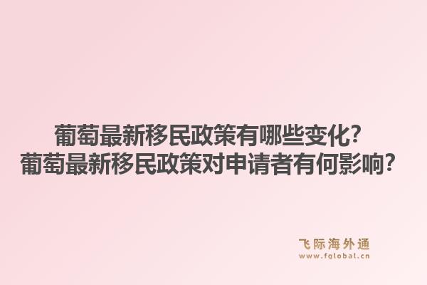 葡萄最新移民政策有哪些变化?葡萄最新移民政策对申请者有何影响?1.jpg