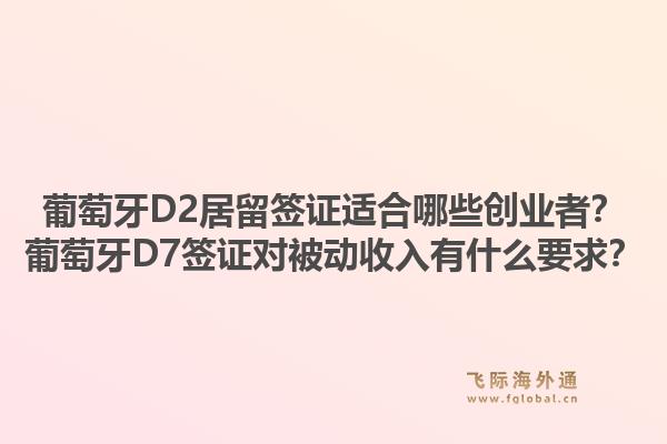 葡萄牙D2居留签证适合哪些创业者？葡萄牙D7签证对被动收入有什么要求？1.jpg
