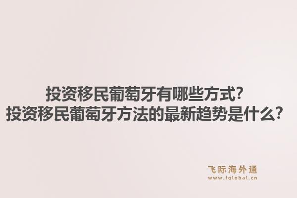 投资移民葡萄牙有哪些方式？投资移民葡萄牙方法的最新趋势是什么？1.jpg
