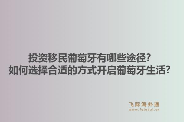 投资移民葡萄牙有哪些途径？如何选择合适的方式开启葡萄牙生活？1.jpg