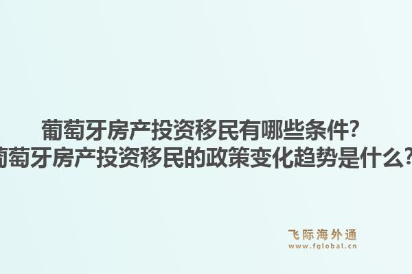 葡萄牙房产投资移民有哪些条件？葡萄牙房产投资移民的政策变化趋势是什么？1.jpg
