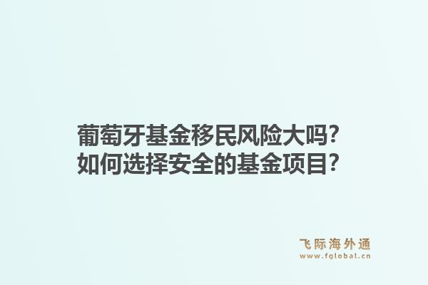 葡萄牙基金移民风险大吗？如何选择安全的基金项目？1.jpg