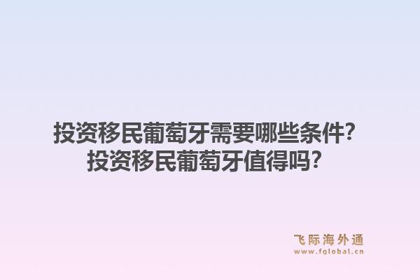 投资移民葡萄牙需要哪些条件？投资移民葡萄牙值得吗？1.jpg