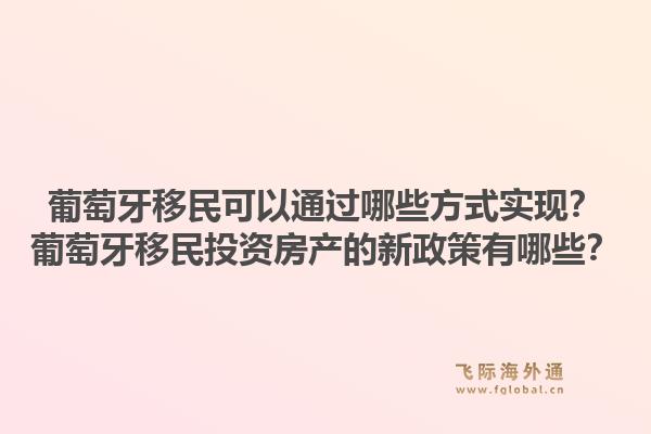 葡萄牙移民可以通过哪些方式实现?葡萄牙移民投资房产的新政策有哪些?1.jpg
