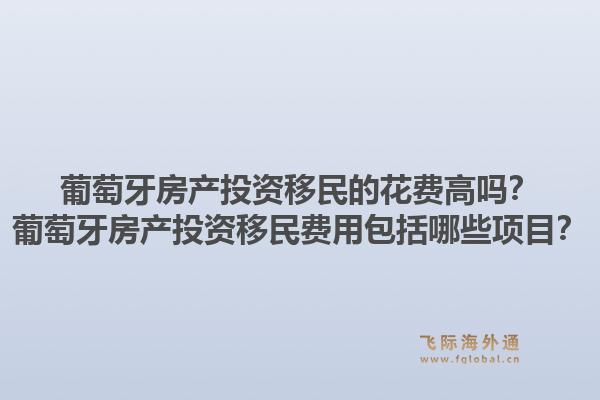 葡萄牙房产投资移民的花费高吗？葡萄牙房产投资移民费用包括哪些项目？