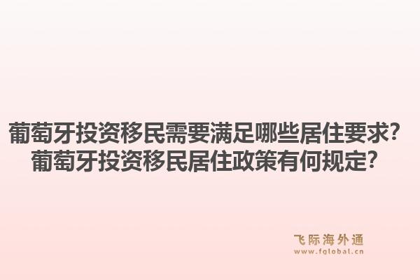 葡萄牙投资移民需要满足哪些居住要求？葡萄牙投资移民居住政策有何规定？