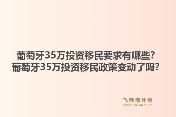 葡萄牙35万投资移民要求有哪些？葡萄牙35万投资移民政策变动了吗？
