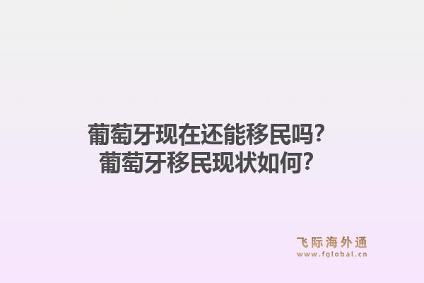 葡萄牙现在还能移民吗？葡萄牙移民现状如何？1.jpg