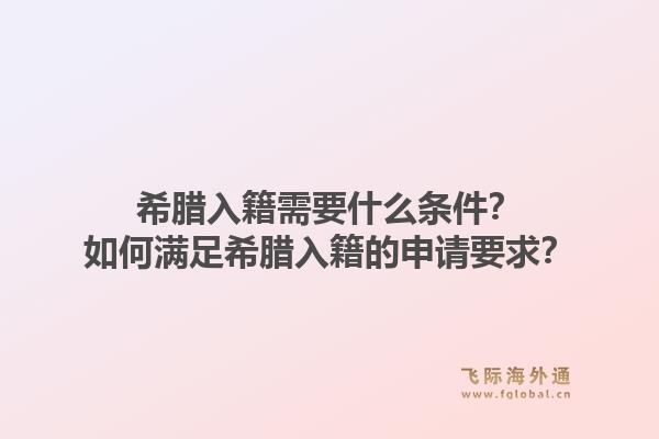 希腊入籍需要什么条件？如何满足希腊入籍的申请要求？1.jpg