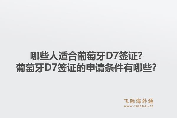哪些人适合葡萄牙D7签证？葡萄牙D7签证的申请条件有哪些？1.jpg