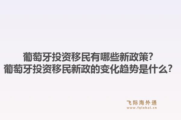 葡萄牙投资移民有哪些新政策？葡萄牙投资移民新政的变化趋势是什么？1.jpg