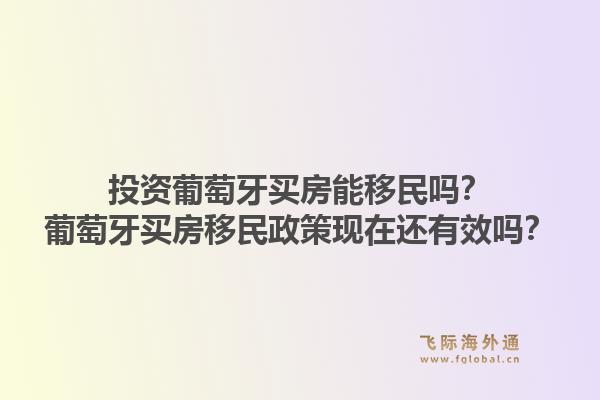 投资葡萄牙买房能移民吗？葡萄牙买房移民政策现在还有效吗？1.jpg