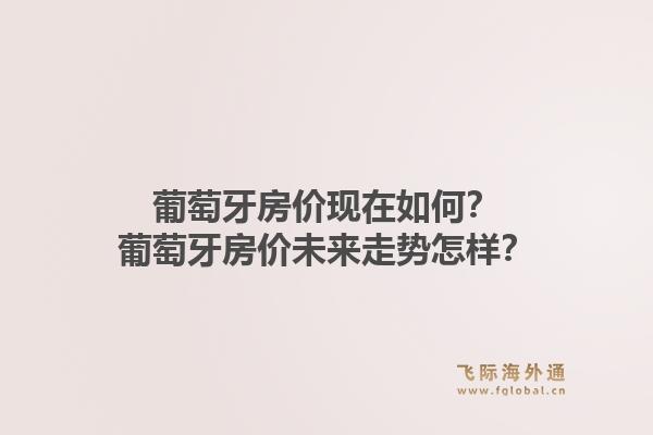 葡萄牙房价现在如何?葡萄牙房价未来走势怎样?1.jpg