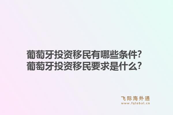 葡萄牙投资移民有哪些条件？葡萄牙投资移民要求是什么？