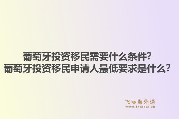 葡萄牙投资移民需要什么条件？葡萄牙投资移民申请人最低要求是什么？