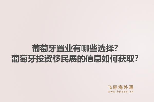 葡萄牙置业有哪些选择？葡萄牙投资移民展的信息如何获取？