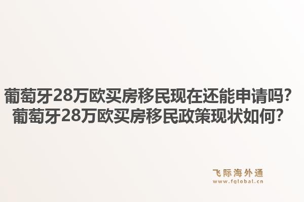 葡萄牙28万欧买房移民现在还能申请吗？葡萄牙28万欧买房移民政策现状如何？1.jpg