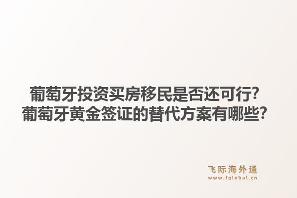 葡萄牙投资买房移民是否还可行?葡萄牙黄金签证的替代方案有哪些?1.jpg