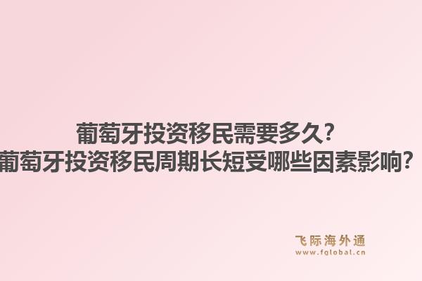 葡萄牙投资移民需要多久？葡萄牙投资移民周期长短受哪些因素影响？1.jpg